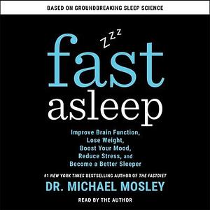 Fast Asleep: Improve Brain Function, Lose Weight, Boost Your Mood, Reduce Stress, and Become a Better Sleeper by Dr. Mosley, Dr. Mosley, Michael, Michael