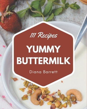 111 Yummy Buttermilk Recipes: An One-of-a-kind Yummy Buttermilk Cookbook by Diana Barrett