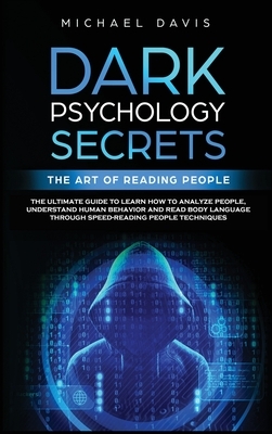Dark Psychology Secrets - The Art of Reading People: The Ultimate Guide to Learn How to Analyze People, Understand Human Behavior and Read Body Langua by Michael Davis