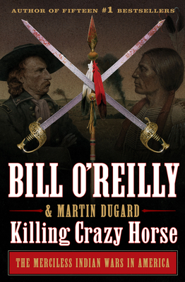 Killing Crazy Horse: The Merciless Indian Wars in America by Martin Dugard, Bill O'Reilly