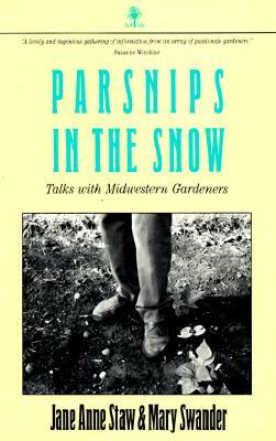 Parsnips in the Snow: Talks with Midwestern Gardeners by Mary Swander, Jane Anne Staw