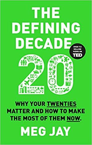 The Defining Decade: Why Your Twenties Matter--And How to Make the Most of Them Now by Meg Jay