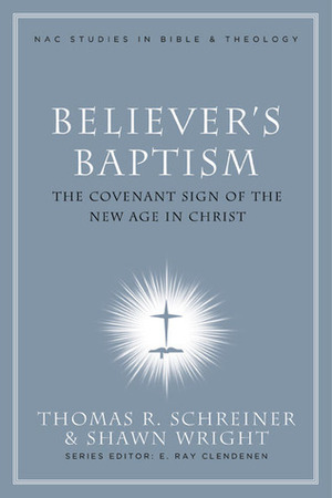 Believer's Baptism: Sign of the New Covenant in Christ by Thomas R. Schreiner, Stephen J. Wellum, Duane A. Garrett, Jonathan H. Rainbow, Andreas J. Köstenberger, Ardel B. Caneday, Robert H. Stein, Mark Dever, Shawn D. Wright