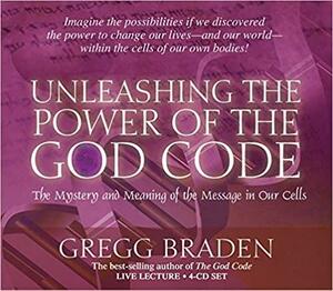 Unleashing the Power of the God Code by Gregg Braden, Gregg Braden