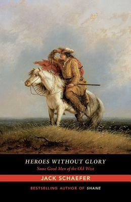 Heroes Without Glory: Some Good Men of the Old West by Jack Schaefer