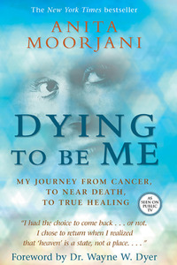 Dying to Be Me: My Journey from Cancer, to Near Death, to True Healing by Anita Moorjani