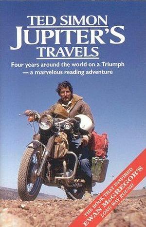 Jupiter's Travels : Four Years Around the World on a Triumph by Ted Simon, Ted Simon