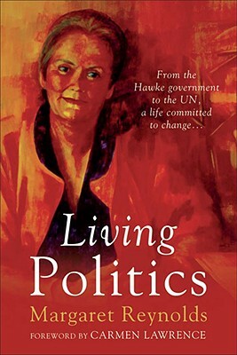 Living Politics: From the Hawke Government to the Un, a Life Committed to Change by Margaret Reynolds