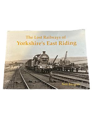 The Lost Railways of Yorkshire's East Riding by Neil Burgess