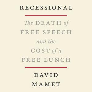 Recessional: The Death of Free Speech and the Cost of a Free Lunch by David Mamet