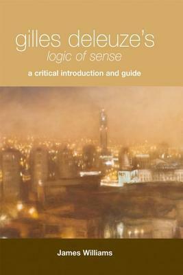 Gilles Deleuze\'s Logic of Sense: A Critical Introduction and Guide by James Williams