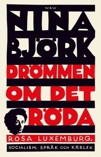 Drömmen om det röda: Rosa Luxemburg, socialism, språk och kärlek by Nina Björk