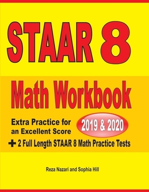 STAAR Grade 8 Math Workbook 2019 & 2020: Extra Practice for an Excellent Score + 2 Full Length STAAR GRADE 8 Math Practice Tests by Reza Nazari, Sophia Hill