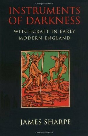 Instruments of Darkness: Witchcraft in Early Modern England by James Sharpe