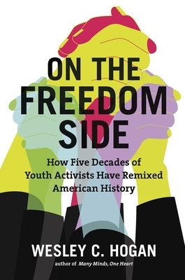 On the Freedom Side: How Five Decades of Youth Activists Have Remixed American History by Wesley C. Hogan