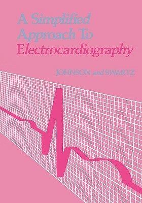 A Simplified Approach to Electrocardiography by Mark H. Swartz, Richard Johnson