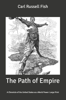 The Path of Empire: A Chronicle of the United States as a World Power: Large Print by Carl Russell Fish