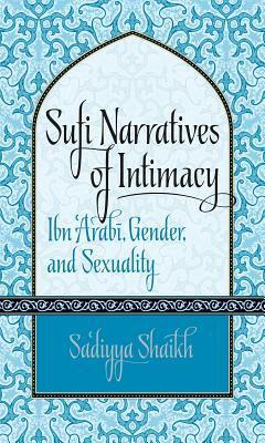 Sufi Narratives of Intimacy: Ibn 'arabī, Gender, and Sexuality by Sadiyya Shaikh