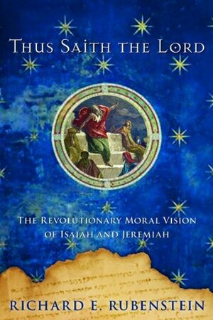 Thus Saith the Lord: The Revolutionary Moral Vision of Isaiah and Jeremiah by Richard E. Rubenstein