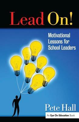 Lead On!: Motivational Lessons for School Leaders by Pete Hall