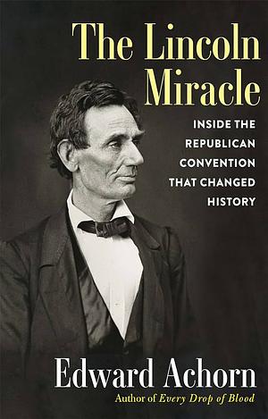 The Lincoln Miracle: Inside the Republican Convention That Changed History by Edward Achorn