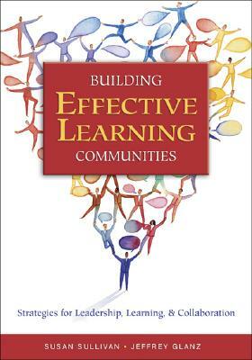 Building Effective Learning Communities: Strategies for Leadership, Learning, & Collaboration by Jeffrey G. Glanz, Susan S. Sullivan