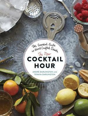 The New Cocktail Hour: The Essential Guide to Hand-Crafted Drinks by Tenaya Darlington, André Darlington