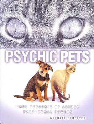 Psychic Pets: True Accounts of the Paranormal Power of Animals by Michael Streeter