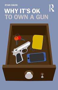 Why It's OK to Own a Gun by Ryan W. Davis