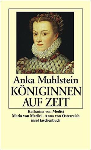 Königinnen auf Zeit: Katharina von Medici, Maria von Medici, Anna von Österreich by Anka Muhlstein