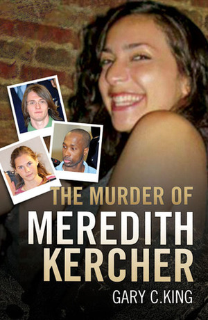 The Murder of Meredith Kercher by Gary C. King
