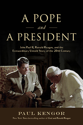 A Pope and a President: John Paul II, Ronald Reagan, and the Extraordinary Untold Story of the 20th Century by Paul Kengor