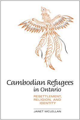 Cambodian Refugees in Ontario: Resettlement, Religion, and Identity by Janet McLellan