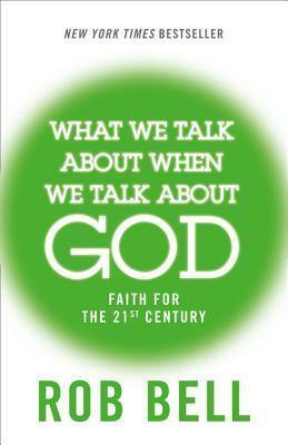 What We Talk About When We Talk About God: Faith for the 21st Century by Rob Bell