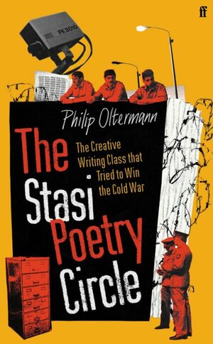 The Stasi Poetry Circle: The Creative Writing Class that Tried to Win the Cold War by Philip Oltermann