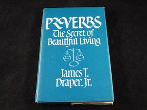 Proverbs: The Secret of Beautiful Living by James T. Draper