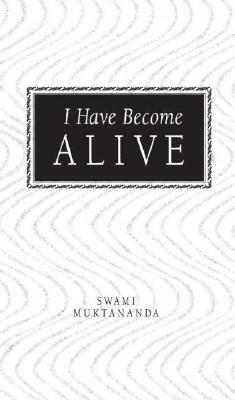I Have Become Alive by Swami Muktananda