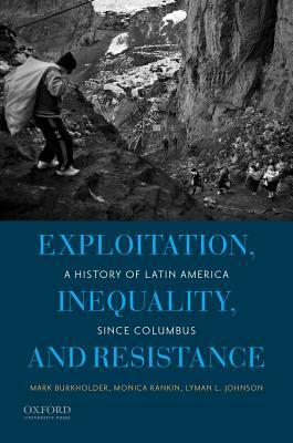 Exploitation, Inequality, and Resistance: A History of Latin America Since Columbus by Lyman L Johnson, Monica Rankin, Mark A Burkholder