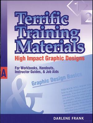 Terrific Training Materials: High Impact Graphic Designs for Workbooks, Handouts, Instructor Guides, and Job Aids by Darlene Frank