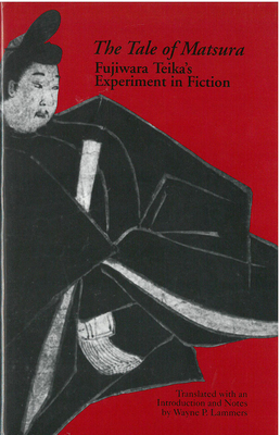 The Tale of Matsura, Volume 9: Fujiwara Teika's Experiment in Fiction by Wayne Lammers