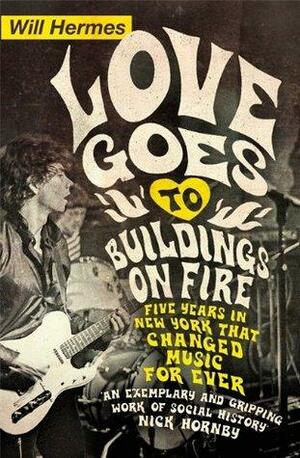 Love Goes to Buildings on Fire: Five Years in New York that Changed Music Forever by Will Hermes