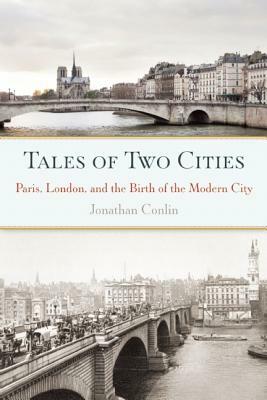 Tales of Two Cities: Paris, London and the Birth of the Modern City by Jonathan Conlin