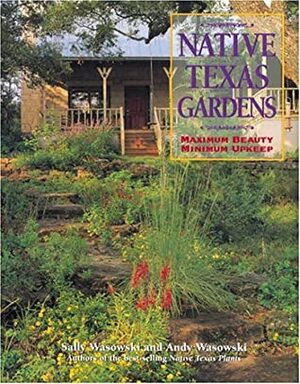 Native Texas Gardens: Maximum Beauty, Minimum Upkeep by Sally Wasowski
