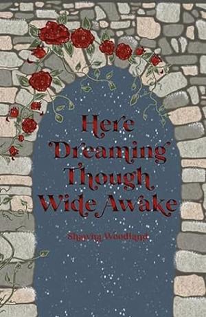 Here Dreaming Though Wide Awake by Shawna Woodland