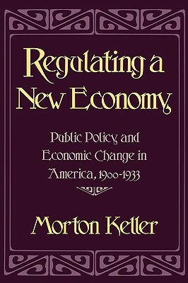Regulating a New Society: Public Policy and Social Change in America, 1900-1933 by Morton Keller