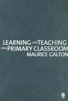 Learning and Teaching in the Primary Classroom by Maurice J. Galton