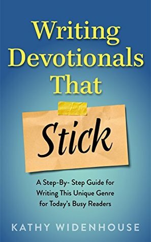 Writing Devotionals That Stick: A Step-By-Step Guide for Writing This Unique Genre for Today's Busy Readers by Kathy Widenhouse