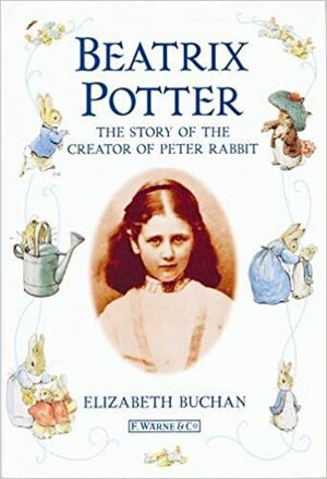 Beatrix Potter: The Story of the Creator of Peter Rabbit by Beatrix Potter, Elizabeth Buchan, Mike Dodd