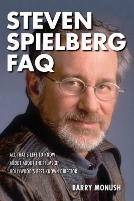 Steven Spielberg FAQ: All That's Left to Know about the Films of Hollywood's Best-Known Director by Barry Monush