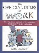 The Official Rules at Work: The Principles, Maxims, and Instructions that Define Your Life on the Job by Paul Dickson